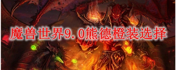魔兽世界9.0熊德橙装选择