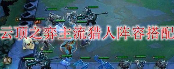 LOL云顶之弈主流猎人玩法阵容搭配