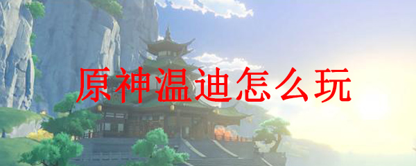 原神中温迪的玩法
