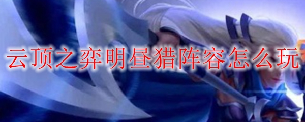 LOL云顶之弈S4赛季明昼猎阵容玩法