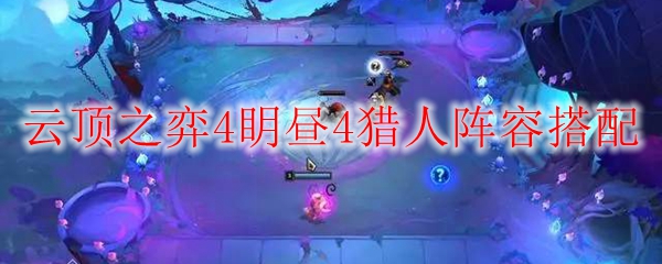 LOL云顶之弈4眀昼4猎人阵容搭配