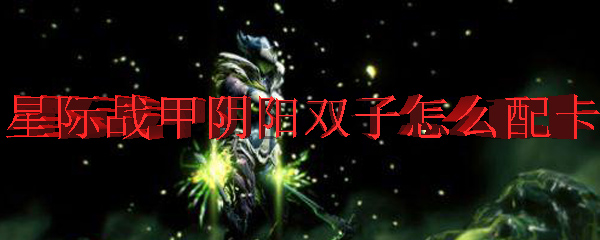星际战甲中阴阳双子的配卡