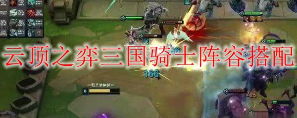 lol云顶之弈三国骑士阵容