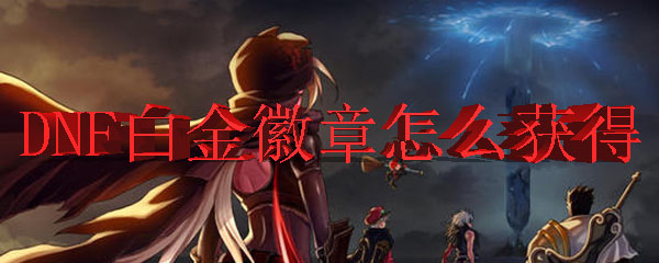 DNF中白金徽章的获得方式
