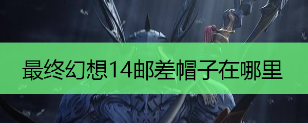 最终幻想14邮差帽子在哪里?