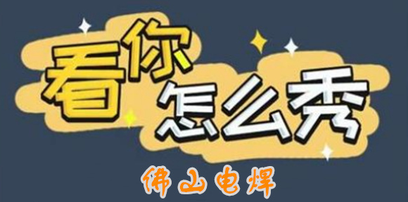 看你怎么秀佛山电焊怎么过
