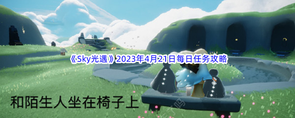 Sky光遇2023年4月21日每日任务完成攻略