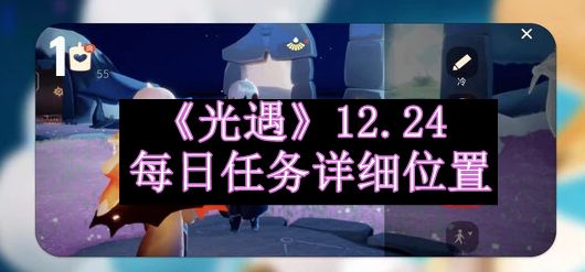 光遇2023.12.24每日任务详细位置 实用战斗策略推荐