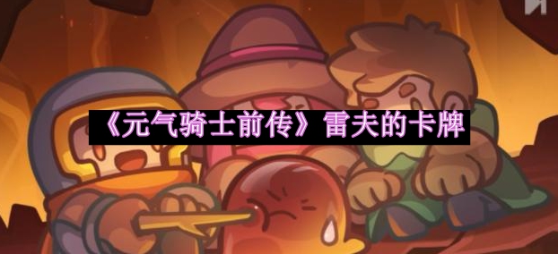 元气骑士前传雷夫的卡牌获得方法介绍 如何在游戏内与敌对阵营斗智斗勇?