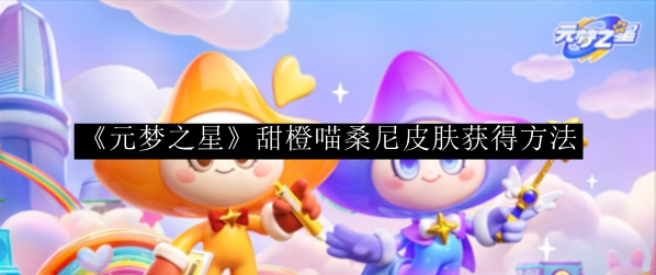 元梦之星甜橙喵桑尼皮肤获得方法 装备属性对比与实战选择策略