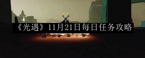 光遇11月21日每日任务攻略 副本难度递增解析,逐步挑战自我极限