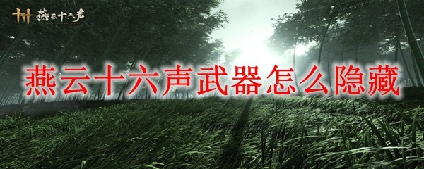 燕云十六声手游隐藏武器攻略一览