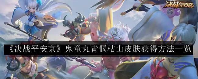 决战平安京鬼童丸青偃枯山皮肤获得方法一览 游戏内活动奖励与参与策略