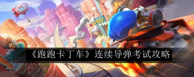 跑跑卡丁车连续导弹考试攻略 技能搭配与输出最大化
