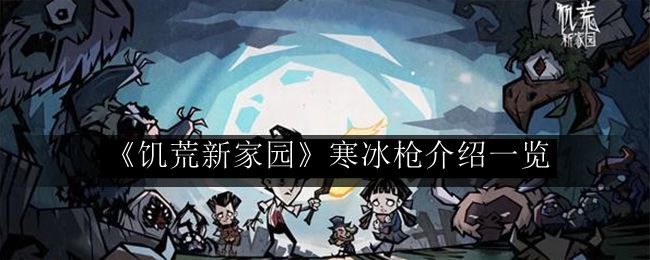 饥荒新家园寒冰枪介绍一览 副本速刷路线指引