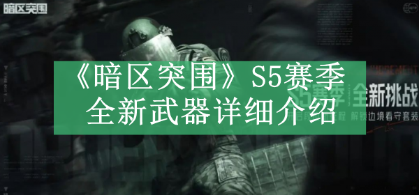 暗区突围S5赛季全新武器详细介绍 如何快速完成挑战任务?