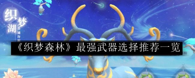 织梦森林最强武器选择推荐一览 攻略分享战斗要领