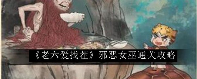 老六爱找茬邪恶女巫通关攻略 攻略教你如何应对