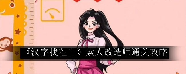 汉字找茬王素人改造师通关攻略 终极打法全解析