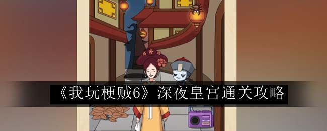 我玩梗贼6深夜皇宫通关攻略 游戏内隐藏任务全解