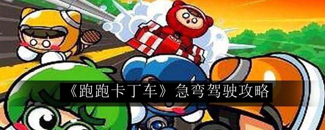 跑跑卡丁车急弯驾驶攻略 高级玩法全方位介绍