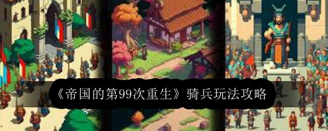 帝国的第99次重生骑兵玩法攻略 游戏中最优升级路径