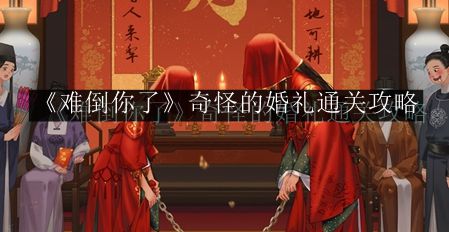难倒你了奇怪的婚礼通关攻略 环境元素对战斗影响的全面分析