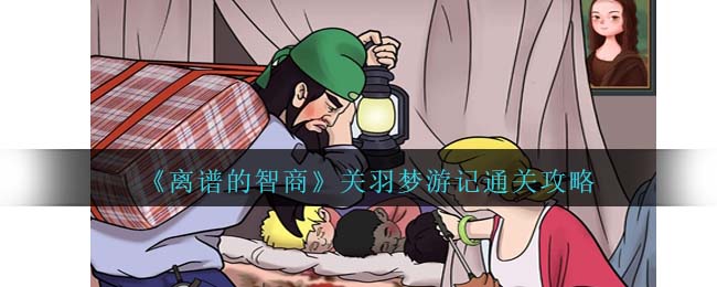 离谱的智商关羽梦游记通关攻略 超高爆率刷怪点推荐