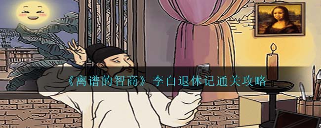 离谱的智商李白退休记通关攻略 珍贵道具获取方法详解