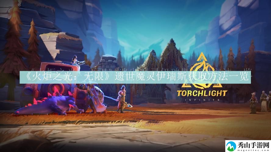 火炬之光:无限遗世魔灵伊瑞斯获取方法一览 深入了解游戏内的装备和道具属性