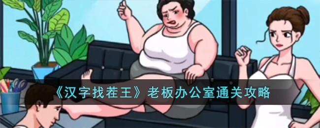 汉字找茬王老板办公室通关攻略 探索副本的最佳时间和团队配置