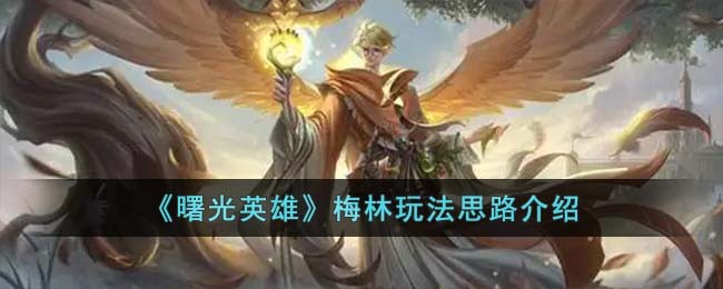 曙光英雄梅林玩法思路介绍 战斗意识培养与操作提升
