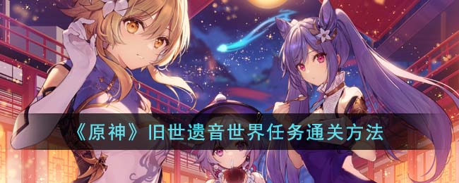 原神旧世遗音世界任务通关方法 游戏内消息系统利用