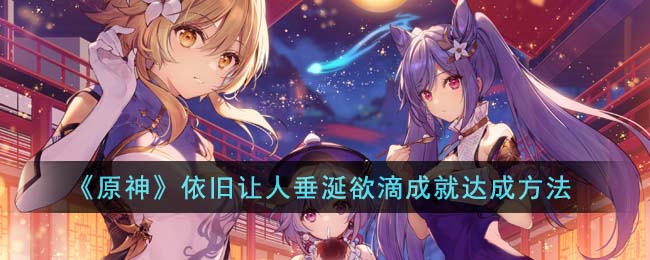原神依旧让人垂涎欲滴成就达成方法 副本难度递增解析,逐步挑战自我极限