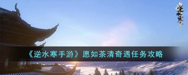 逆水寒手游愿如茶清奇遇任务攻略 经济系统规划与运用技巧